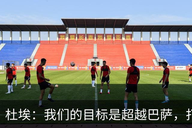 杜埃：我们的目标是超越巴萨，打入更多进球
