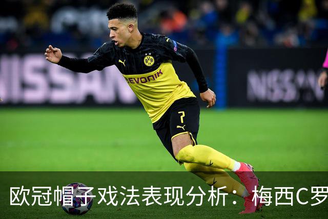 欧冠帽子戏法表现分析：梅西C罗各领风骚，莱万姆巴佩差距几何？