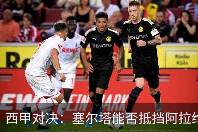 西甲对决：塞尔塔能否抵挡阿拉维斯双前锋的冲击？